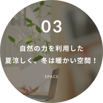 03 自然の力を利用した夏涼しく、冬は暖かい空間！